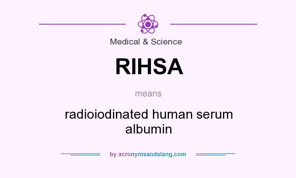 What does RIHSA mean? It stands for radioiodinated human serum albumin