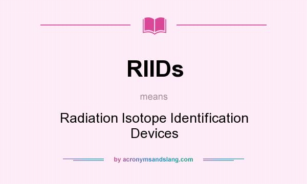 What does RIIDs mean? It stands for Radiation Isotope Identification Devices