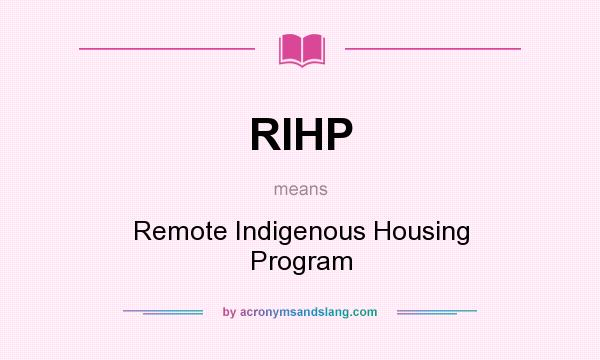 What does RIHP mean? It stands for Remote Indigenous Housing Program