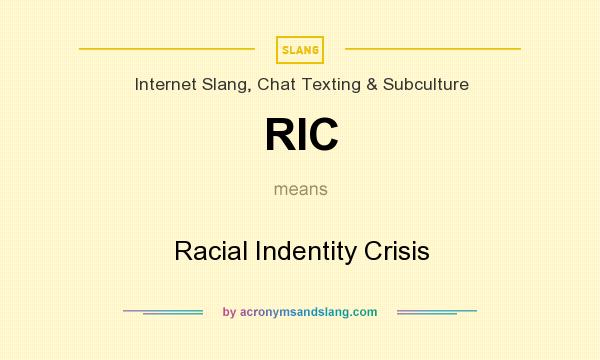 What does RIC mean? It stands for Racial Indentity Crisis