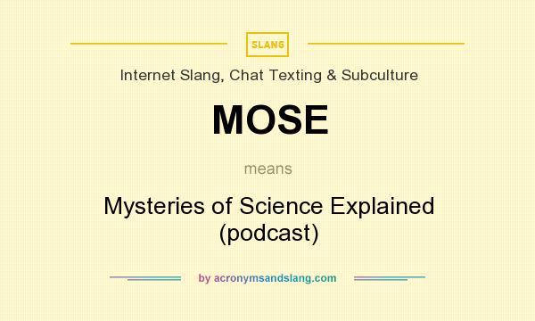 What does MOSE mean? It stands for Mysteries of Science Explained (podcast)