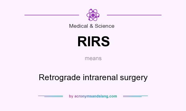 What does RIRS mean? It stands for Retrograde intrarenal surgery