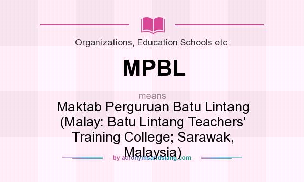 What does MPBL mean? It stands for Maktab Perguruan Batu Lintang (Malay: Batu Lintang Teachers` Training College; Sarawak, Malaysia)