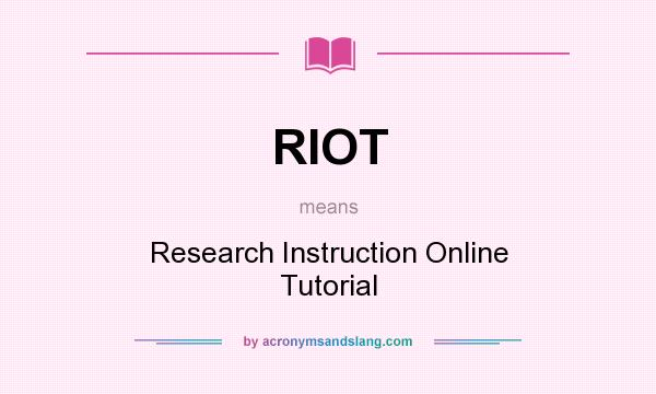 What does RIOT mean? It stands for Research Instruction Online Tutorial