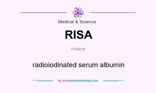 What does RISA mean? It stands for radioiodinated serum albumin
