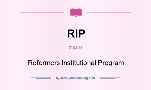 What does RIP mean? It stands for Reformers Institutional Program