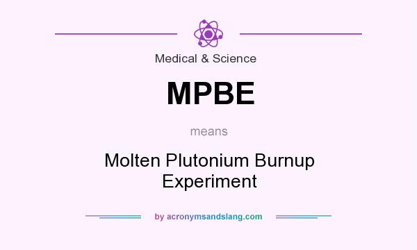 What does MPBE mean? It stands for Molten Plutonium Burnup Experiment