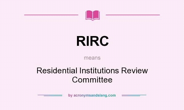 What does RIRC mean? It stands for Residential Institutions Review Committee