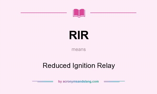 What does RIR mean? It stands for Reduced Ignition Relay