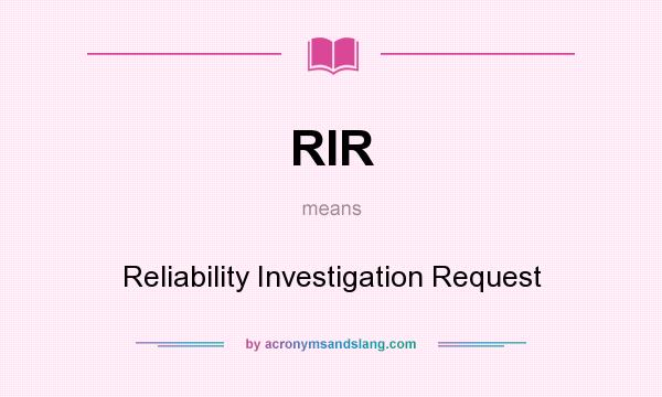 What does RIR mean? It stands for Reliability Investigation Request