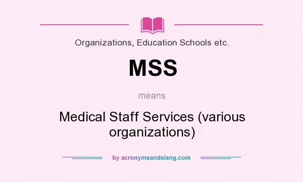 What does MSS mean? It stands for Medical Staff Services (various organizations)