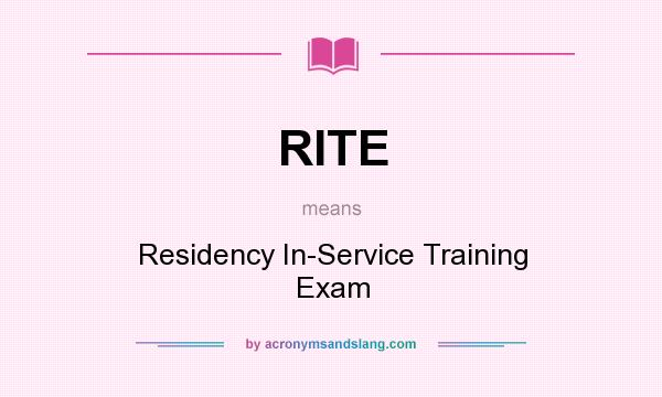 What does RITE mean? It stands for Residency In-Service Training Exam
