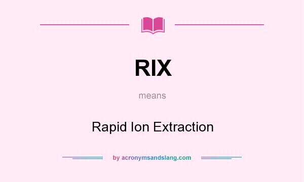 What does RIX mean? It stands for Rapid Ion Extraction