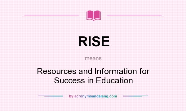 What does RISE mean? It stands for Resources and Information for Success in Education