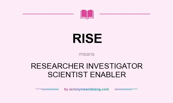 What does RISE mean? It stands for RESEARCHER INVESTIGATOR SCIENTIST ENABLER