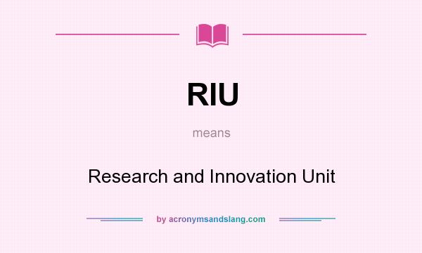 What does RIU mean? It stands for Research and Innovation Unit
