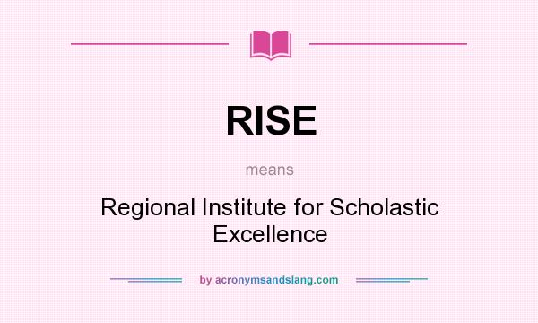 What does RISE mean? It stands for Regional Institute for Scholastic Excellence