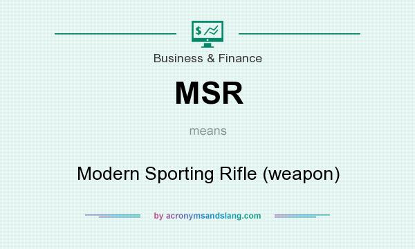 What does MSR mean? It stands for Modern Sporting Rifle (weapon)