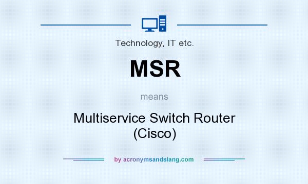 What does MSR mean? It stands for Multiservice Switch Router (Cisco)
