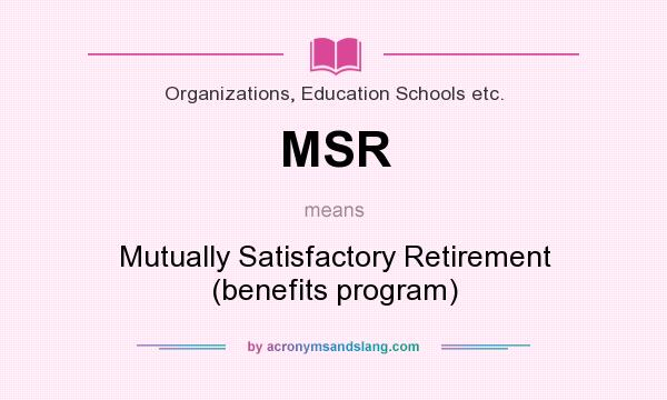What does MSR mean? It stands for Mutually Satisfactory Retirement (benefits program)