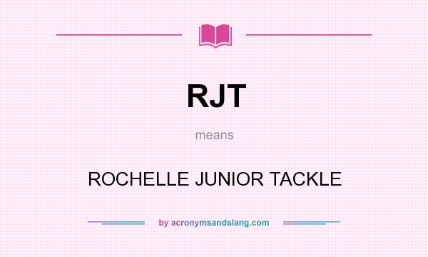 What does RJT mean? It stands for ROCHELLE JUNIOR TACKLE