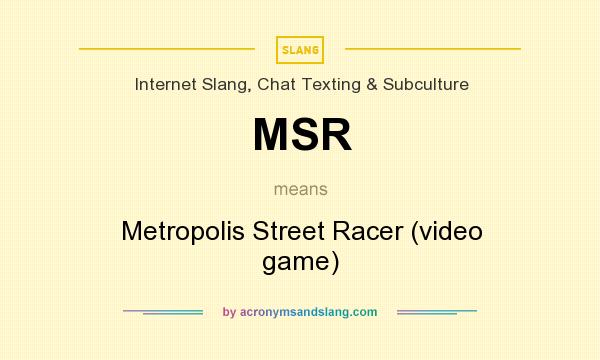 What does MSR mean? It stands for Metropolis Street Racer (video game)