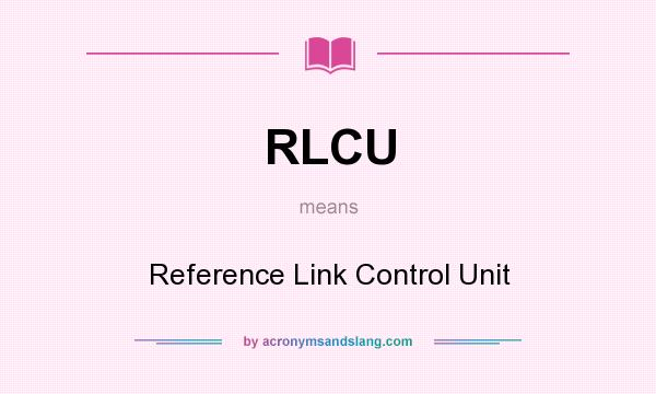 What does RLCU mean? It stands for Reference Link Control Unit