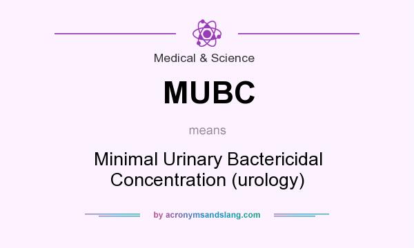 What does MUBC mean? It stands for Minimal Urinary Bactericidal Concentration (urology)