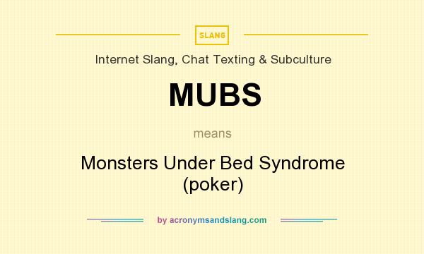 What does MUBS mean? It stands for Monsters Under Bed Syndrome (poker)