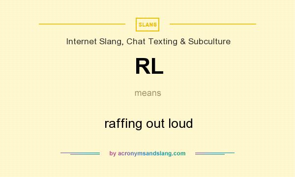 What does RL mean? It stands for raffing out loud