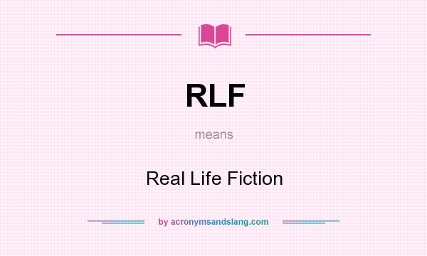 What does RLF mean? It stands for Real Life Fiction