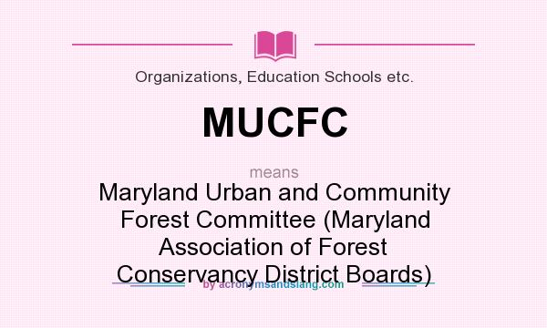 What does MUCFC mean? It stands for Maryland Urban and Community Forest Committee (Maryland Association of Forest Conservancy District Boards)