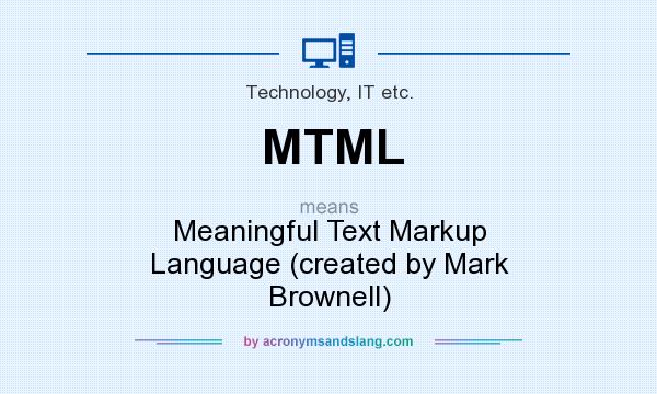 What does MTML mean? It stands for Meaningful Text Markup Language (created by Mark Brownell)