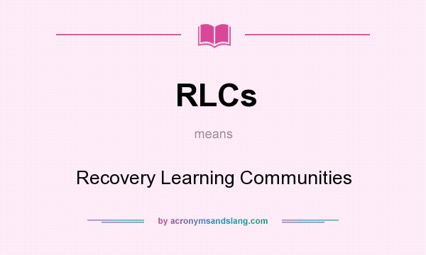 What does RLCs mean? It stands for Recovery Learning Communities