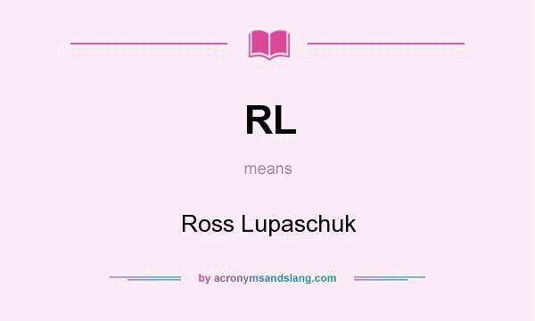 What does RL mean? It stands for Ross Lupaschuk