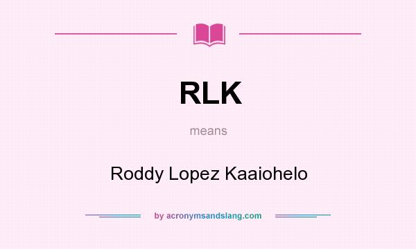 What does RLK mean? It stands for Roddy Lopez Kaaiohelo
