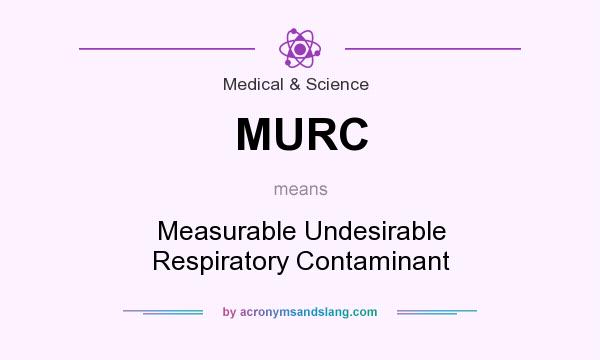 What does MURC mean? It stands for Measurable Undesirable Respiratory Contaminant