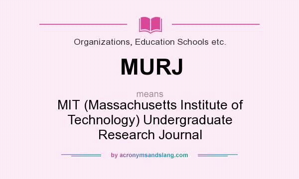 What does MURJ mean? It stands for MIT (Massachusetts Institute of Technology) Undergraduate Research Journal