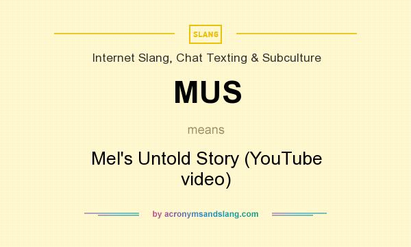 What does MUS mean? It stands for Mel`s Untold Story (YouTube video)