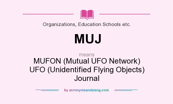 What does MUJ mean? It stands for MUFON (Mutual UFO Network) UFO (Unidentified Flying Objects) Journal