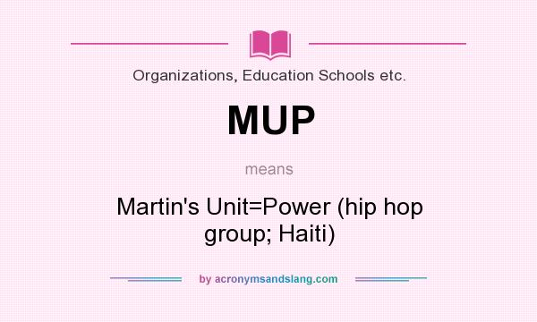 What does MUP mean? It stands for Martin`s Unit=Power (hip hop group; Haiti)