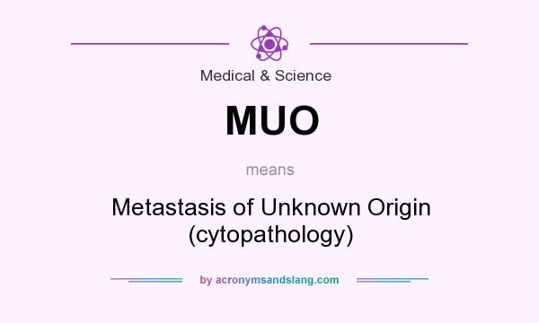 What does MUO mean? It stands for Metastasis of Unknown Origin (cytopathology)