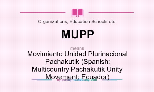 What does MUPP mean? It stands for Movimiento Unidad Plurinacional Pachakutik (Spanish: Multicountry Pachakutik Unity Movement; Ecuador)