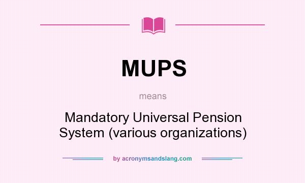 What does MUPS mean? It stands for Mandatory Universal Pension System (various organizations)
