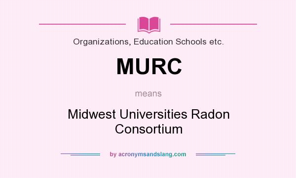 What does MURC mean? It stands for Midwest Universities Radon Consortium