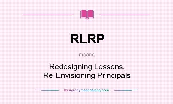 What does RLRP mean? It stands for Redesigning Lessons, Re-Envisioning Principals
