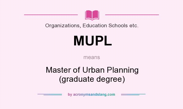 What does MUPL mean? It stands for Master of Urban Planning (graduate degree)