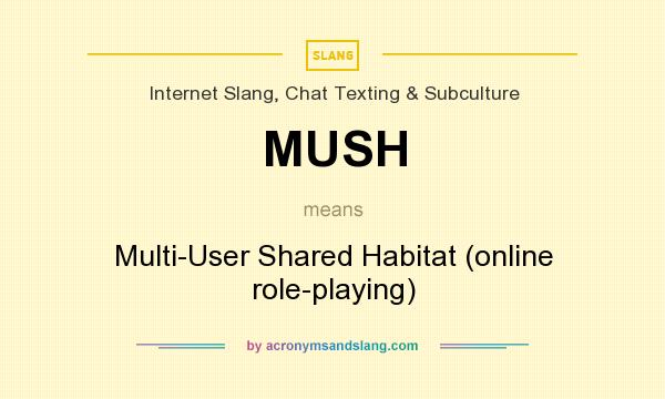 What does MUSH mean? It stands for Multi-User Shared Habitat (online role-playing)
