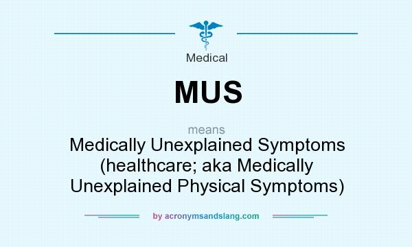 What does MUS mean? It stands for Medically Unexplained Symptoms (healthcare; aka Medically Unexplained Physical Symptoms)