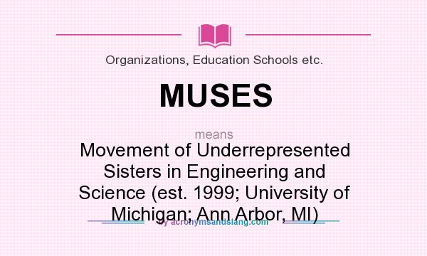 What does MUSES mean? It stands for Movement of Underrepresented Sisters in Engineering and Science (est. 1999; University of Michigan; Ann Arbor, MI)